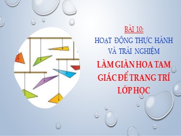Bài giảng Toán Lớp 7 (Sách Chân trời sáng tạo) - Chương 8 - Bài 10 Hoạt động thực hành và trải nghiệm Làm giàn hoa tam giác để trang trí lớp học - Năm học 2022-2023